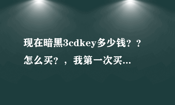 现在暗黑3cdkey多少钱？？怎么买？，我第一次买这东西，请详细说明