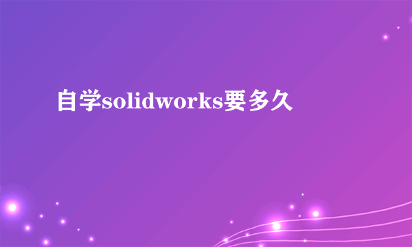 自学solidworks要多久