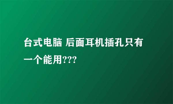 台式电脑 后面耳机插孔只有一个能用???