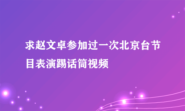 求赵文卓参加过一次北京台节目表演踢话筒视频