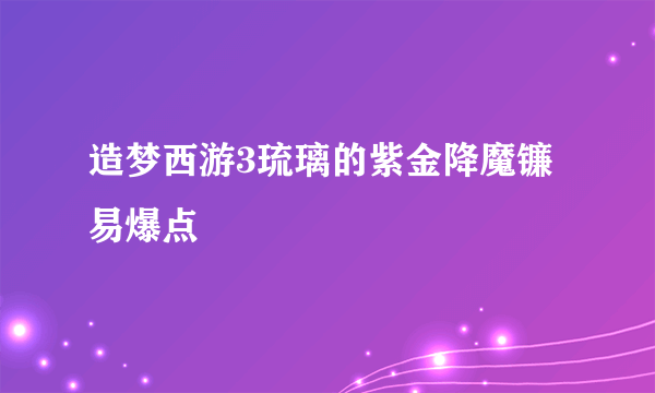 造梦西游3琉璃的紫金降魔镰易爆点