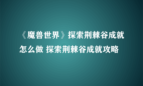 《魔兽世界》探索荆棘谷成就怎么做 探索荆棘谷成就攻略