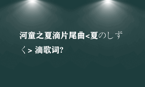 河童之夏滴片尾曲<夏のしずく> 滴歌词?