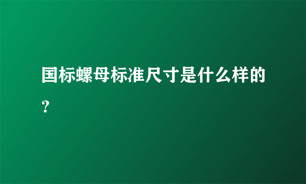 国标螺母标准尺寸是什么样的？