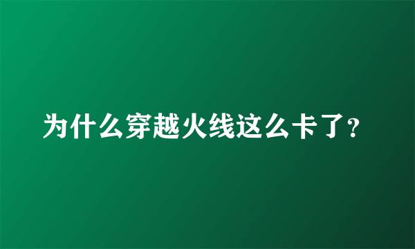 为什么穿越火线这么卡了？