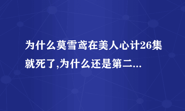 为什么莫雪鸢在美人心计26集就死了,为什么还是第二主角呢?代表蜜蜂问的.