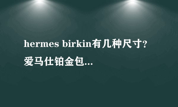 hermes birkin有几种尺寸？爱马仕铂金包尺寸有哪几种？