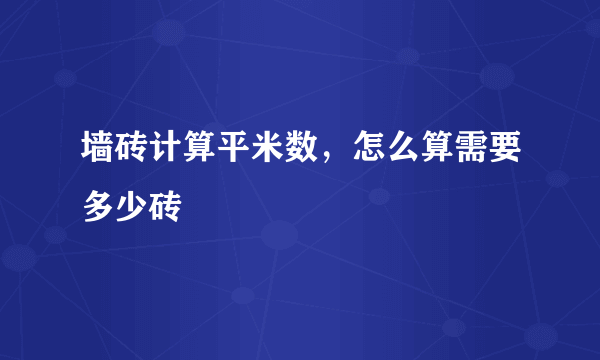 墙砖计算平米数，怎么算需要多少砖