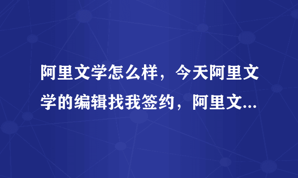 阿里文学怎么样，今天阿里文学的编辑找我签约，阿里文学好吗，没太听过求大佬指点？