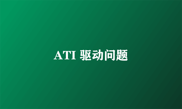 ATI 驱动问题