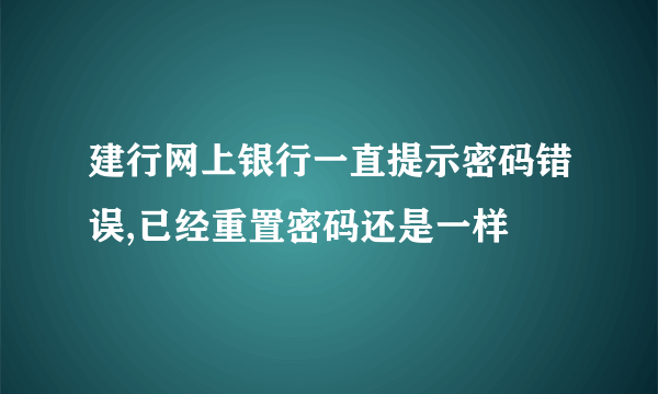 建行网上银行一直提示密码错误,已经重置密码还是一样