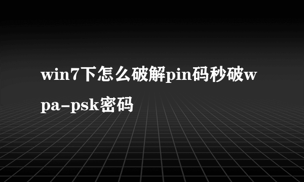 win7下怎么破解pin码秒破wpa-psk密码