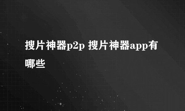 搜片神器p2p 搜片神器app有哪些