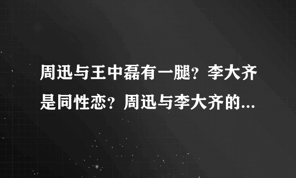 周迅与王中磊有一腿？李大齐是同性恋？周迅与李大齐的恋人关系告吹？