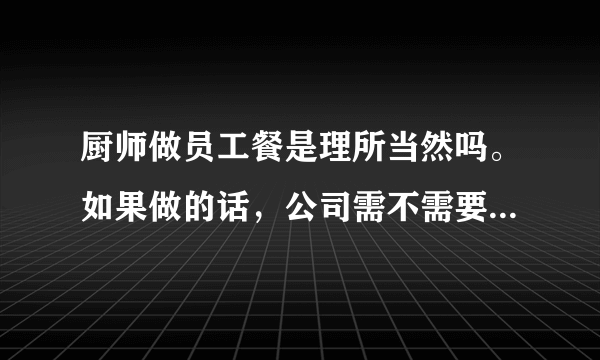 厨师做员工餐是理所当然吗。如果做的话，公司需不需要支付薪水？