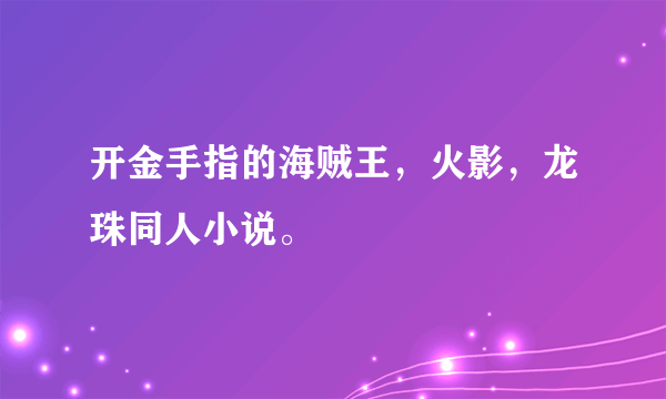 开金手指的海贼王，火影，龙珠同人小说。