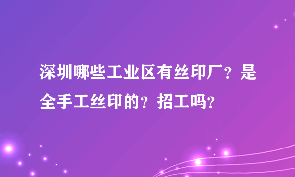 深圳哪些工业区有丝印厂？是全手工丝印的？招工吗？