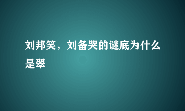 刘邦笑，刘备哭的谜底为什么是翠