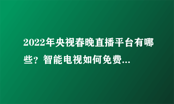 2022年央视春晚直播平台有哪些？智能电视如何免费看电视直播方法