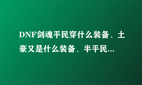 DNF剑魂平民穿什么装备、土豪又是什么装备、半平民又是什么装备？