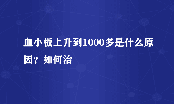 血小板上升到1000多是什么原因？如何治