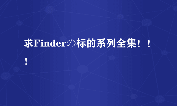 求Finderの标的系列全集！！！