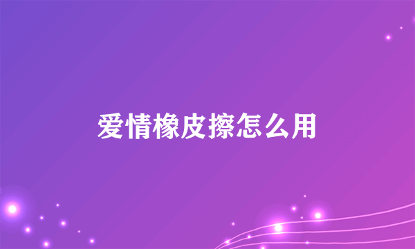 爱情橡皮擦怎么用