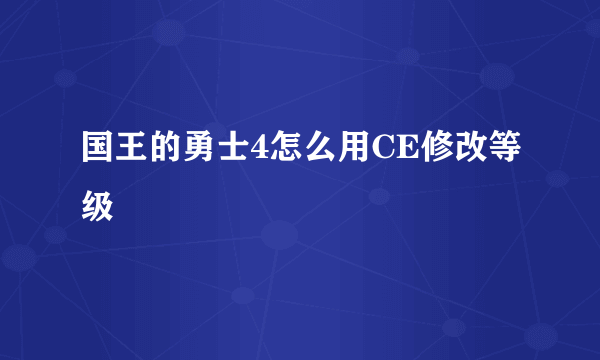 国王的勇士4怎么用CE修改等级