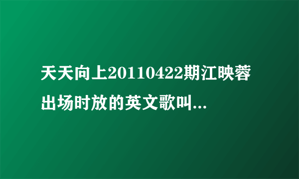 天天向上20110422期江映蓉出场时放的英文歌叫什么？？？