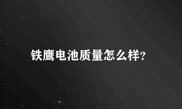 铁鹰电池质量怎么样？