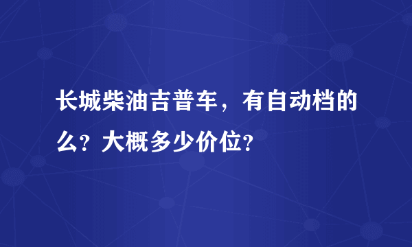 长城柴油吉普车，有自动档的么？大概多少价位？