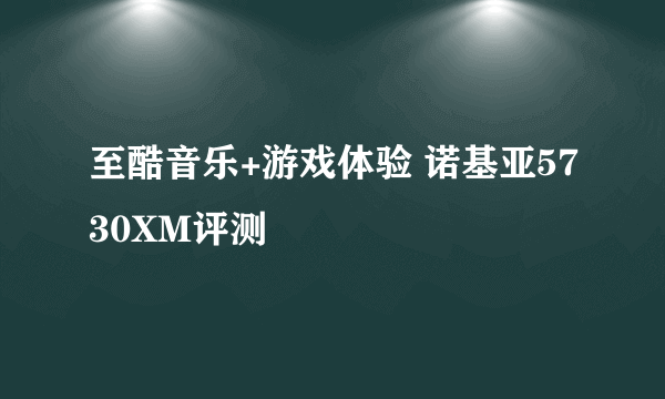 至酷音乐+游戏体验 诺基亚5730XM评测