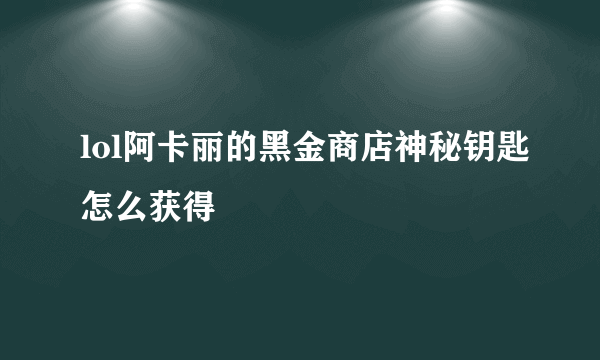 lol阿卡丽的黑金商店神秘钥匙怎么获得