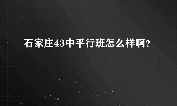 石家庄43中平行班怎么样啊？