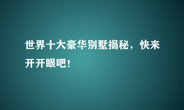 世界十大豪华别墅揭秘，快来开开眼吧！