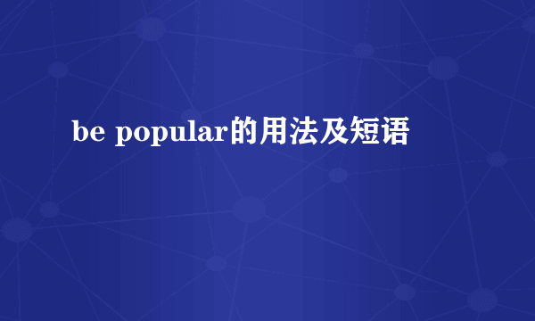 be popular的用法及短语