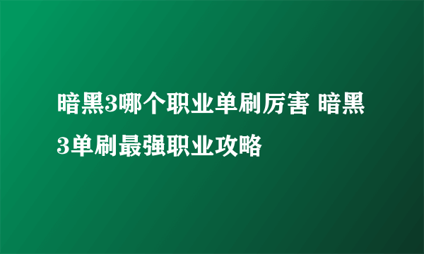 暗黑3哪个职业单刷厉害 暗黑3单刷最强职业攻略