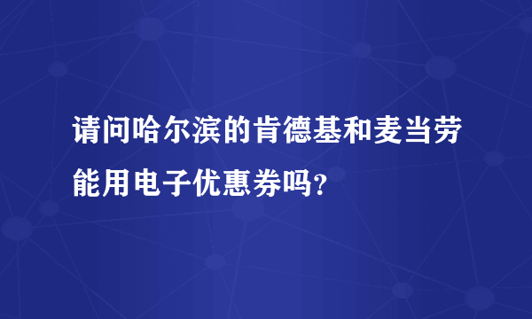 请问哈尔滨的肯德基和麦当劳能用电子优惠券吗？