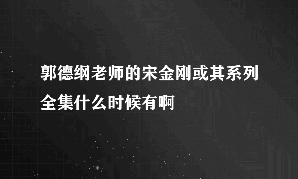 郭德纲老师的宋金刚或其系列全集什么时候有啊