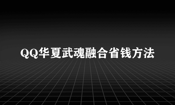 QQ华夏武魂融合省钱方法