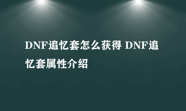 DNF追忆套怎么获得 DNF追忆套属性介绍