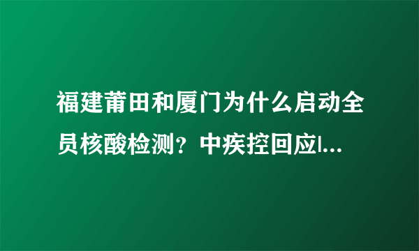 福建莆田和厦门为什么启动全员核酸检测？中疾控回应|新冠肺炎