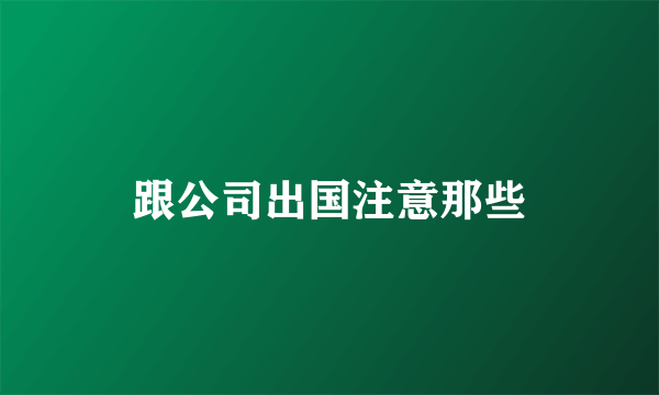 跟公司出国注意那些