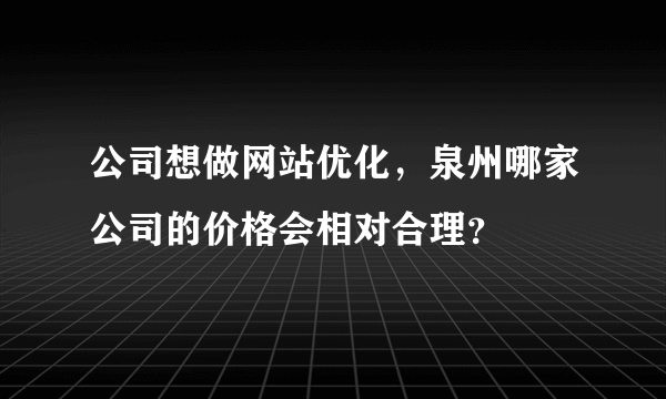 公司想做网站优化，泉州哪家公司的价格会相对合理？