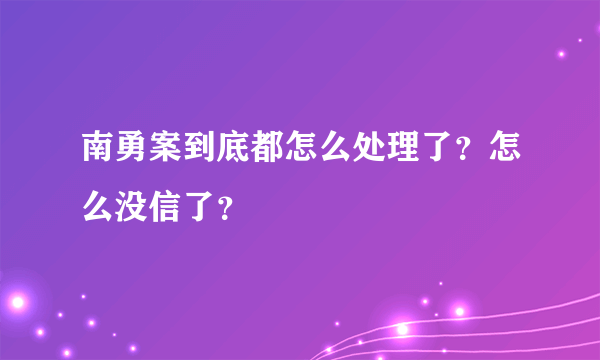 南勇案到底都怎么处理了？怎么没信了？