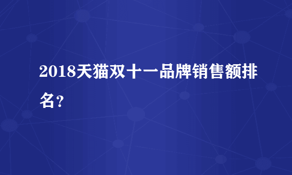 2018天猫双十一品牌销售额排名？