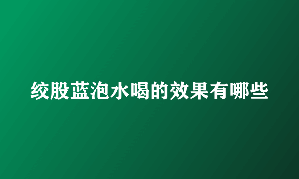 绞股蓝泡水喝的效果有哪些