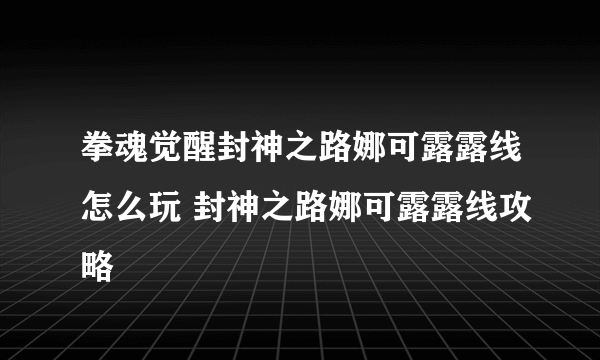 拳魂觉醒封神之路娜可露露线怎么玩 封神之路娜可露露线攻略