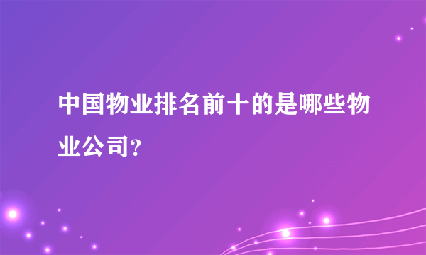 中国物业排名前十的是哪些物业公司？