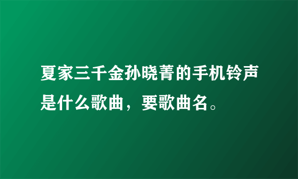 夏家三千金孙晓菁的手机铃声是什么歌曲，要歌曲名。